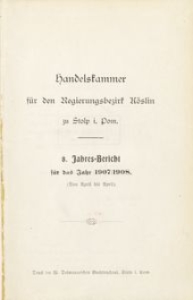 Handelskammer f&uuml;r den Regierungsbezirk K&ouml;slin zu Stolp i. Pom. 8. Jahres-Bericht f&uuml;r das Jahr 1907/1908. (Von April bis April)