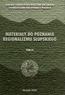 Materiały do Poznania Regionalizmu Słupskiego. T. 6, Zbi&oacute;r materiał&oacute;w konferencyjnych spotkania pt. "Do czego jest nam potrzebny regionalizm" z dnia 11 września 2002 r. w Słupsku oraz opracowania sozologiczno-regionalistyczne