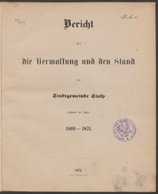Bericht über die Verwaltung und den Stand der Stadt-Gemeinde Stolp während der Jahre 1869-1871