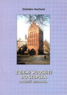Z ziemi włoskiej do Słupska : opowieść legionowa