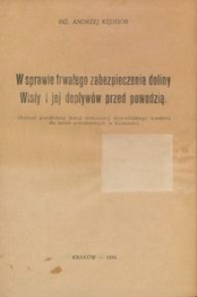 W sprawie trwałego zabezpieczenia doliny Wisły i jej dopływ&oacute;w przed powodzią : Referat przedłożony Sekcji technicznej wojew&oacute;dzkiego komitetu dla spraw powodziowych w Krakowie