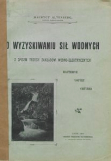 O wyzyskiwaniu sił wodnych : z opisem trzech zakład&oacute;w wodno-elektrycznych