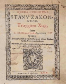 Dobra duchowne stanu zakonnego / troygiem xiąg. przez X. ieronima Plata Societas Iesu opisane ; a teraz z lacinskiego na polskie przez iednego kapłana tegoż zakonu [i.e. Szymona Wysockiego] przetłumaczone
