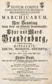 Novum Corpus Constitutionum Prussico-Brandenburgensium Praecipue Marchicarum, Oder Neue Sammlung Konigl. Preussl. und Churfurstl. Brandenburgischer, sonderlich in der Chur- und Marck-Brandenburg, wie auch andern Provintzien, publicirten und ergangenen Ordnungen, Edicten, Mandaten, Rescripten. Bd.1, Von Anfang des Jahres 1751 und folgeden Zeiten
