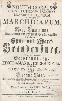 Novum Corpus Constitutionum Prussico-Brandenburgensium Praecipue Marchicarum, Oder Neue Sammlung Konigl. Preussl. und Churfurstl. Brandenburgischer, sonderlich in der Chur- und Marck-Brandenburg, wie auch andern Provintzien, publicirten und ergangenen Ordnungen, Edicten, Mandaten, Rescripten. Bd.7: Von 1781,1782,1783,1784,1785