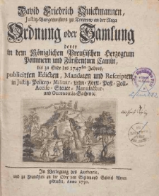 Justitz-Burgermeisters zu Treptow an der Rega Ordnung oder Samlung : derer in dem Koniglichen Preussischen Herzogtum Pommern und Furstentum Camin, bis zu Ende des 1747sten Jahres, publicirten Edicten, Mandaten und Rescripten, in Justitz-Policey-Militair-Lehn-Forst-Post-Zoll-Accise-Steuer-Manufactur- und Oeconomie-Sachen etc.