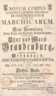 Novum Corpus Constitutionum Prussico-Brandenburgensium Praecipue Marchicarum, Oder Neue Sammlung Konigl. Preussl. und Churfurstl. Brandenburgischer, sonderlich in der Chur- und Marck-Brandenburg, wie auch andern Provintzien, publicirten und ergangenen Ordnungen, Edicten, Mandaten, Rescripten. Bd.6, Von 1776, 1777, 1778, 1779, 178
