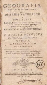 Geografia Czas&oacute;w Teraźnieyszych Albo Opisanie Naturalne y Polityczne Kr&oacute;lestw, Państw, Stan&oacute;w wszelakich, ich rządu, praw, rzemiosł, handlu, przemysłu, przymiot&oacute;w, obyczaj&oacute;w... / przez Karola Wyrwicza