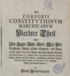 Corpus Constitutionum Marchicarum oder Konigl. Preuss und Churfurstl. Brandenburgische in der Chur und Marck Brandenburg, auch incorporirten Landen publicirte und ergangene Ordnungen, Edicta, Mandata, Rescripta von Zeiten Friedrich I, Churfurstens zu Brandenburg, biss iesso unter der Regierung Friedrich Wilhelms Konigs in Preussen ad annum 1736 inclusive. T.4.