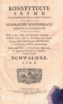 Konstytucye publiczne seymu extraordynaryinego warszawskiego pod węzłem Generalney Konfereacyi Oboyga Narodow trwaiącego. Roku 1773. dnia 19. kwietnia zaczętego, a z limity y sześciu prorogacyi w roku 1775. przy utwierdzeniu Dzieł Generalnych Konfederayi y rozwiązaniu onychże skończonego. Za zgodą Zgromadzonych y Skonfederownych Stanow uchwalone. T.2.