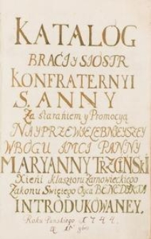Catalogue of the Brothers and Sisters of the Confraternity of St. Anne for the effort and promotion of the Most Reverend Marianna Trzciński, Priestess of the Monastery of Żarnowiec of the Order of St. Benedict, printed in the year of the Lord 1744