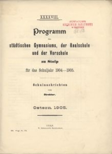 XXXXVII. Programm des städtischen Gymnasiums, der Realschule und der Vorschule zu Stolp fűr das Schuljare 1904-1905